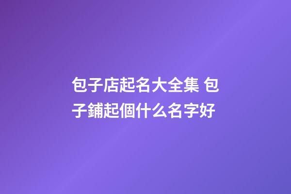 包子店起名大全集 包子鋪起個什么名字好-第1張-店鋪起名-玄機派